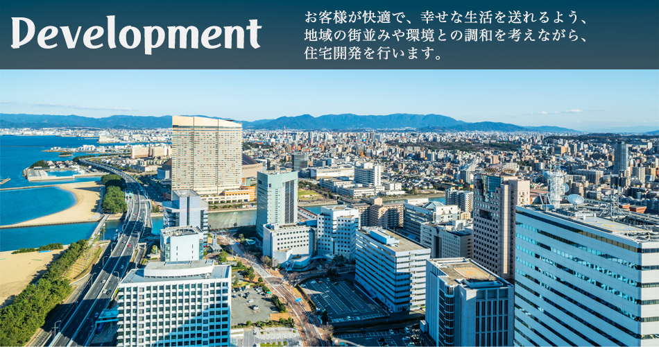 お客様が快適で、幸せな生活を送れるよう、地域の街並みや環境との調和を考えながら、住宅開発を行います。